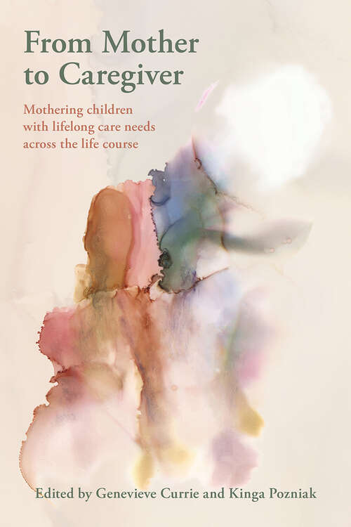 Book cover of From Mother to Caregiver: Mothering Children with Lifelong Care Needs Across the Life Course