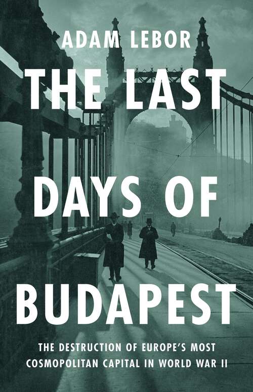 Book cover of The Last Days of Budapest: The Destruction of Europe's Most Cosmopolitan Capital in World War II