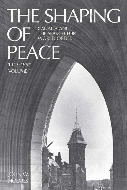 The Shaping of Peace: Canada and the Search for World Order, 1943-1957 (Volume #1)