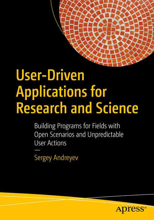 Book cover of User-Driven Applications for Research and Science: Building Programs for Fields with Open Scenarios and Unpredictable User Actions (1st ed.)