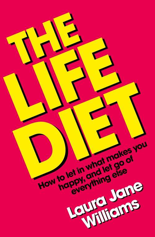 The Life Diet: How to let in what makes you happy, and let go of everything else