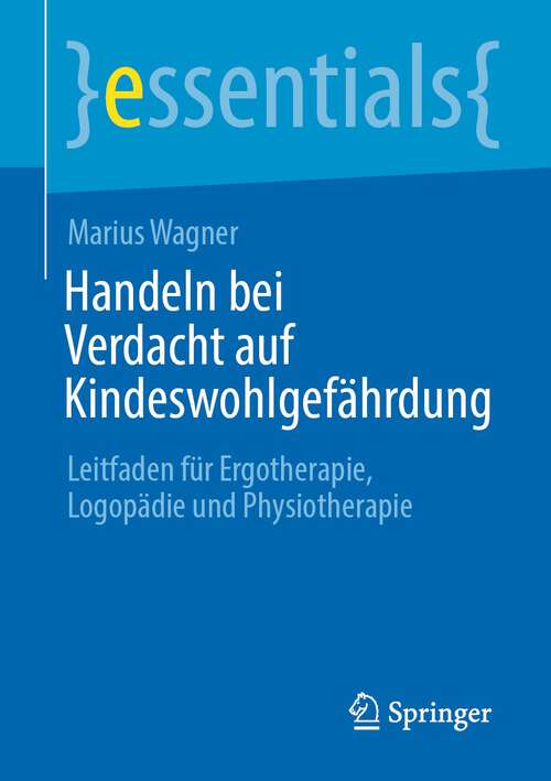 Book cover of Handeln bei Verdacht auf Kindeswohlgefährdung: Leitfaden für Ergotherapie, Logopädie und Physiotherapie (1. Aufl. 2022) (essentials)
