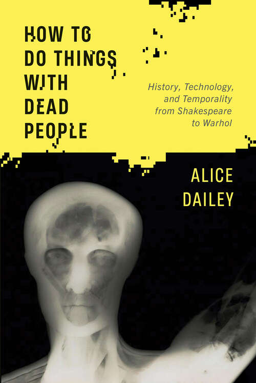 Book cover of How to Do Things with Dead People: History, Technology, and Temporality from Shakespeare to Warhol