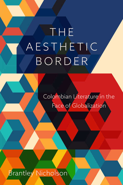 The Aesthetic Border: Colombian Literature in the Face of Globalization (Bucknell Studies in Latin American Literature and Theory)