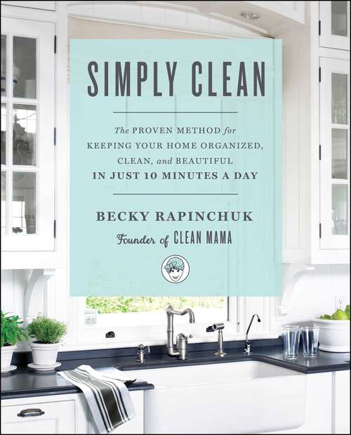 Book cover of Simply Clean: The Proven Method for Keeping Your Home Organized, Clean, and Beautiful in Just 10 Minutes a Day
