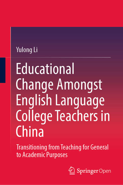 Educational Change Amongst English Language College Teachers in China: Transitioning from Teaching for General to Academic Purposes (Springerbriefs In Education Ser.)