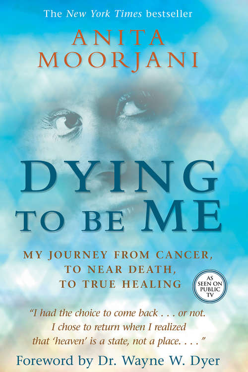 Book cover of Dying to Be Me: My Journey From Cancer, To Near Death, To True Healing
