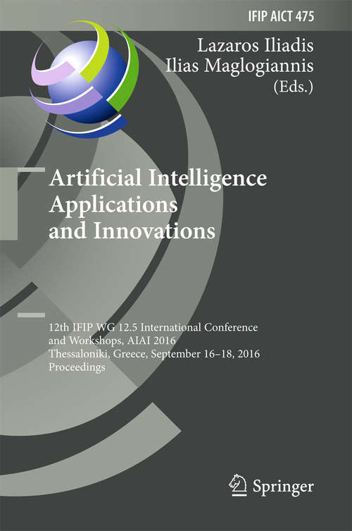 Artificial Intelligence Applications and Innovations: 12th IFIP WG 12.5 International Conference and Workshops, AIAI 2016, Thessaloniki, Greece, September 16-18, 2016, Proceedings (IFIP Advances in Information and Communication Technology #475)