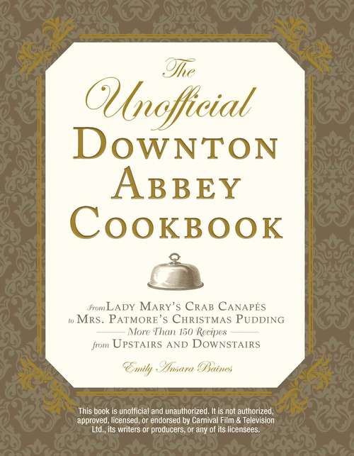 The Unofficial Downton Abbey Cookbook: From Lady Mary's Crab Canapes to Mrs. Patmore's Christmas Pudding - More Than 150 Recipes from Upstairs and Downstairs