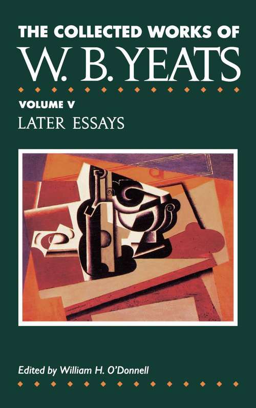 The Collected Works of W. B. Yeats Volume V: Later Essays