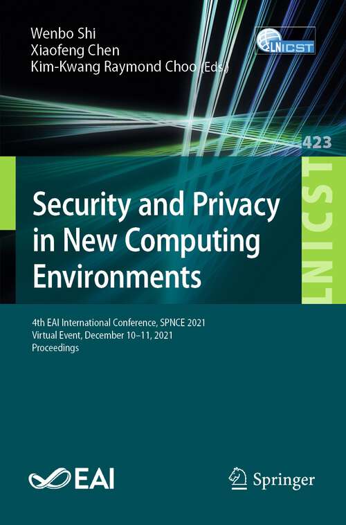 Security and Privacy in New Computing Environments: 4th EAI International Conference, SPNCE 2021, Virtual Event, December 10-11, 2021, Proceedings (Lecture Notes of the Institute for Computer Sciences, Social Informatics and Telecommunications Engineering #423)