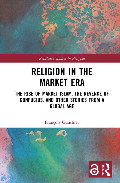 Book cover of Religion in the Market Era: The Rise of Market Islam, the Revenge of Confucius, and Other Stories From a Global Age (1) (Routledge Studies in Religion)