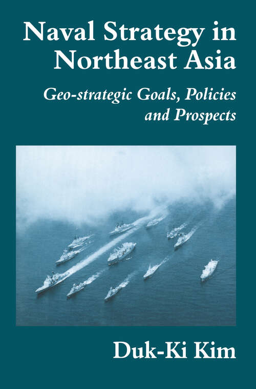 Book cover of Naval Strategy in Northeast Asia: Geo-strategic Goals, Policies and Prospects (Cass Series: Naval Policy and History)