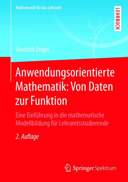 Anwendungsorientierte Mathematik: Eine Einführung in die mathematische Modellbildung für Lehramtsstudierende (Mathematik für das Lehramt)