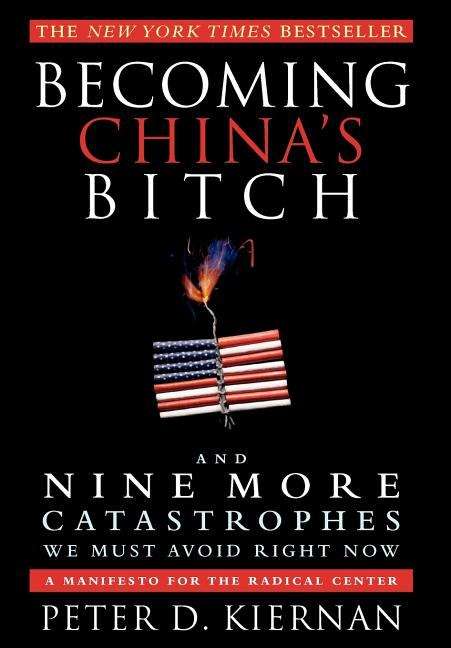 Book cover of Becoming China's Bitch: And Nine More Catastrophes We Must Avoid Right Now