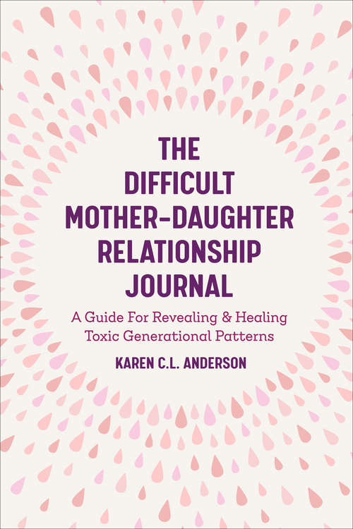 The Difficult Mother-Daughter Relationship Journal: A Guide For Revealing & Healing Toxic Generational Patterns