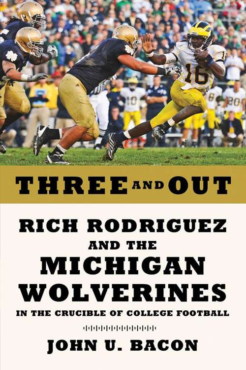 Three and Out: Rich Rodriguez and the Michigan Wolverines in the Crucible of College Football