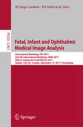 Fetal, Infant and Ophthalmic Medical Image Analysis: International Workshop, FIFI 2017, and 4th International Workshop, OMIA 2017, Held in Conjunction with MICCAI 2017, Québec City, QC, Canada, September 14, Proceedings (Lecture Notes in Computer Science #10554)
