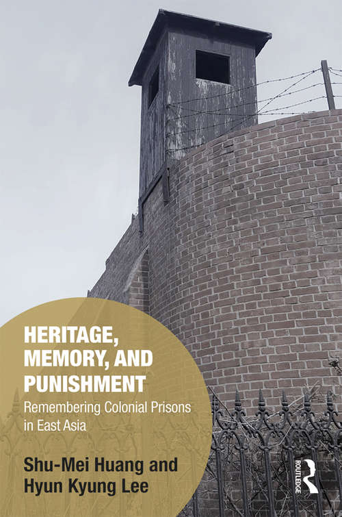 Heritage, Memory, and Punishment: Remembering Colonial Prisons in East Asia (Memory Studies: Global Constellations)