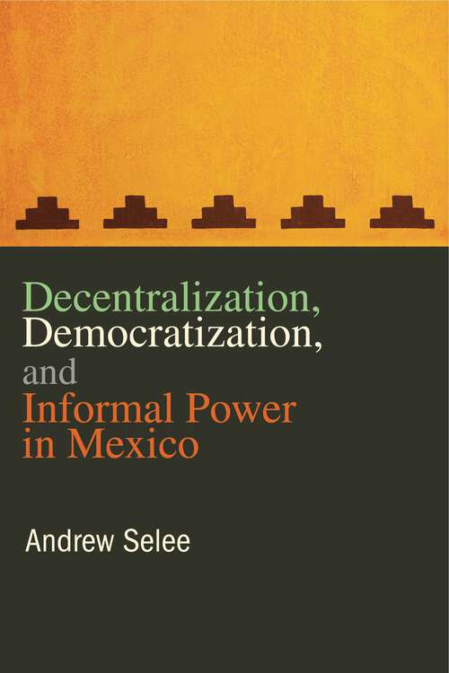 Book cover of Decentralization, Democratization, and Informal Power in Mexico