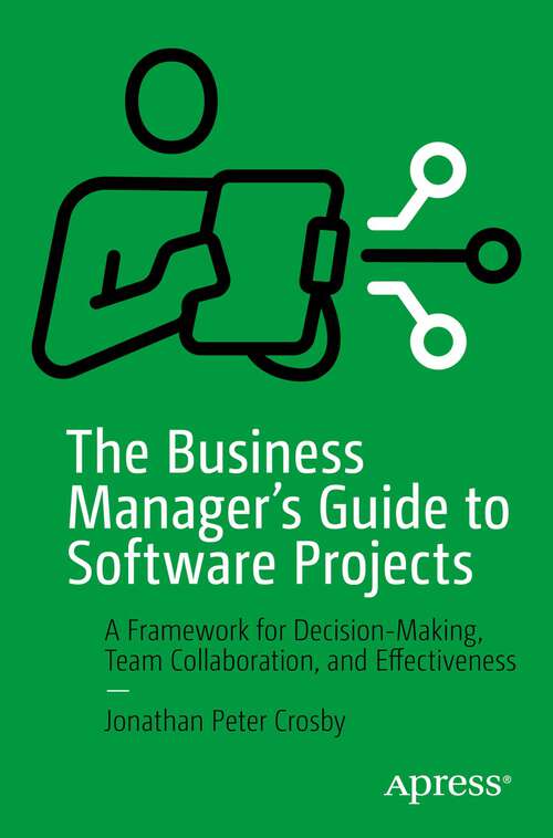 Book cover of The Business Manager's Guide to Software Projects: A Framework for Decision-Making, Team Collaboration, and Effectiveness (1st ed.)
