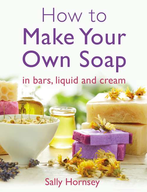 Book cover of How To Make Your Own Soap:  in traditional bars,  liquid or cream: . In Traditional Bars, Liquid Or Cream