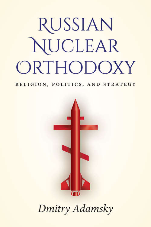 Book cover of Russian Nuclear Orthodoxy: Religion, Politics, and Strategy