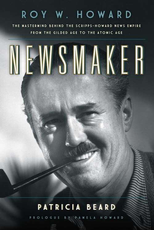 Book cover of Newsmaker: Roy W. Howard, the Mastermind Behind the Scripps-Howard News Empire From the Gilded Age to the Atomic Age