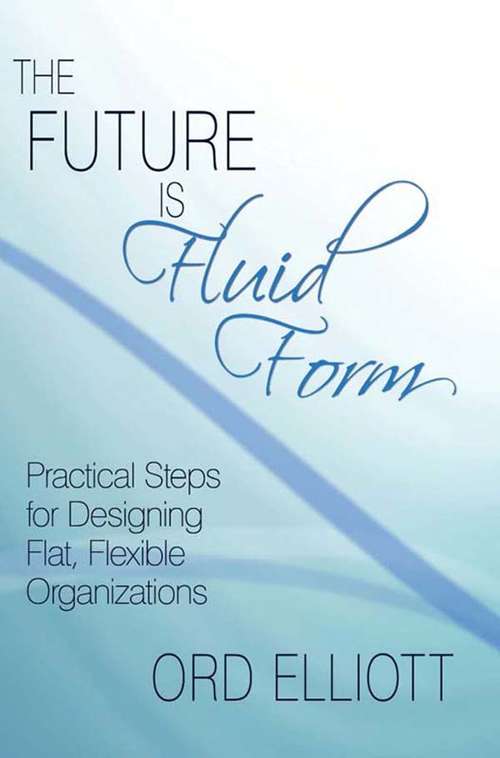 The Future is Fluid Form: Practical Steps for Designing Flat, Flexible Organizations