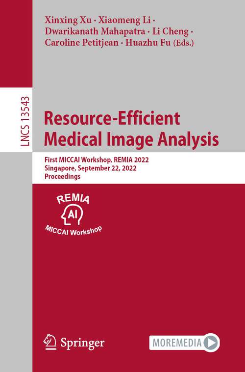 Book cover of Resource-Efficient Medical Image Analysis: First MICCAI Workshop, REMIA 2022, Singapore, September 22, 2022, Proceedings (1st ed. 2022) (Lecture Notes in Computer Science #13543)