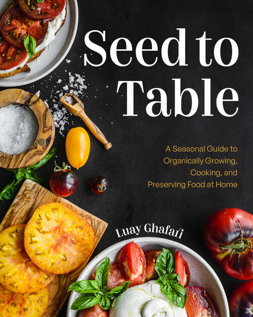 Book cover of Seed to Table: A Seasonal Guide to Organically Growing, Cooking, and Preserving Food at Home