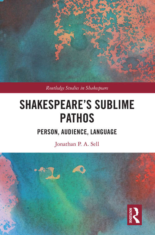 Shakespeare's Sublime Pathos: Person, Audience, Language (Routledge Studies in Shakespeare)