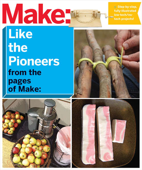 Book cover of Make: Like The Pioneers: A Day in the Life with Sustainable, Low-Tech/No-Tech Solutions