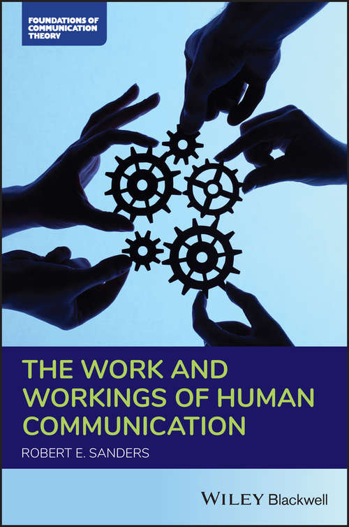 The Work and Workings of Human Communication (Foundations of Communication Theory Series)