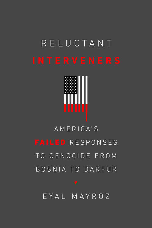 Reluctant Interveners: America's Failed Responses to Genocide from Bosnia to Darfur (Genocide, Political Violence, Human Righ)