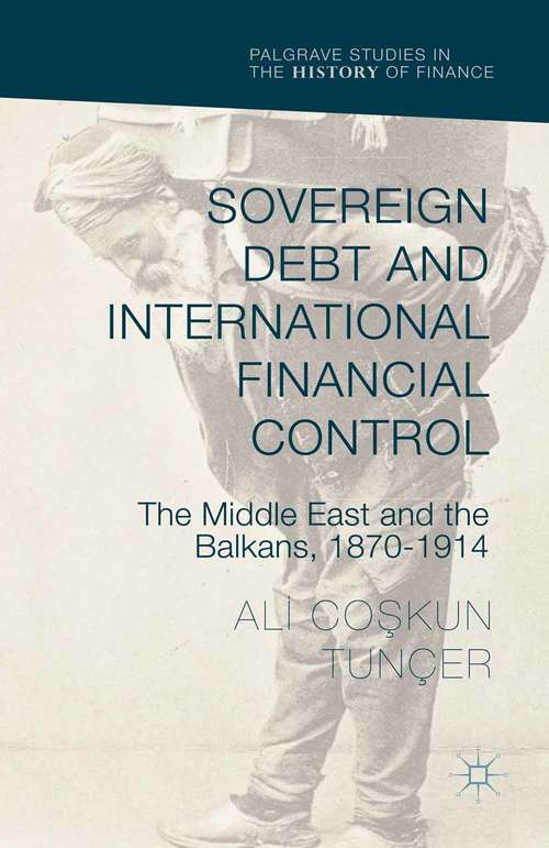 Sovereign Debt and International Financial Control: The Middle East and the Balkans, 1870–1914 (Palgrave Studies in the History of Finance)