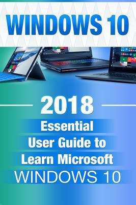 Book cover of Windows 10: 2018 Essential User Guide to Learn Microsoft Windows 10