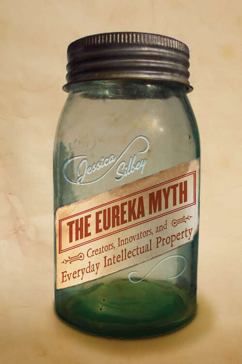 Book cover of The Eureka Myth: Creators, Innovators, and Everyday Intellectual Property
