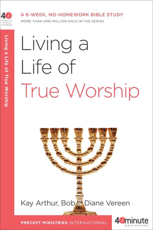 Book cover of Living a Life of True Worship: A 6-Week, No-Homework Bible Study