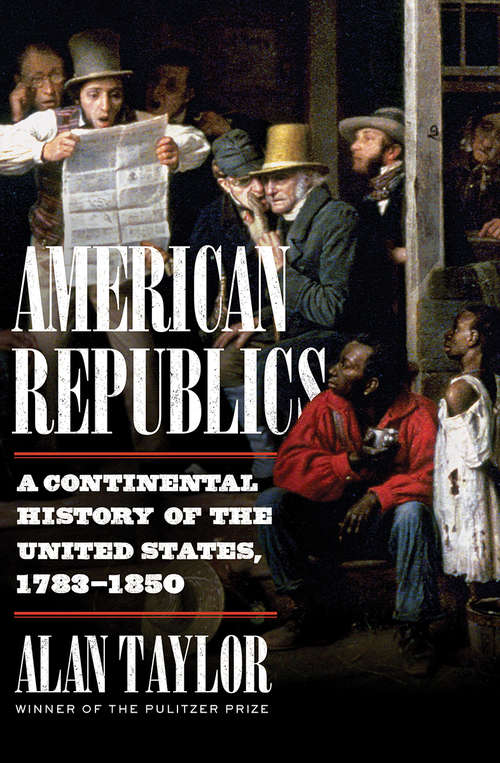 American Republics: A Continental History Of The United States, 1783-1850