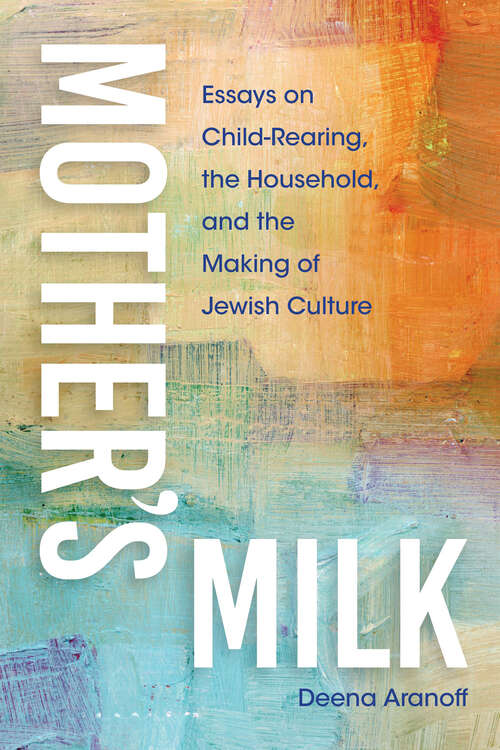 Book cover of Mother's Milk: Essays on Child-Rearing, the Household, and the Making of Jewish Culture (New Jewish Philosophy and Thought)
