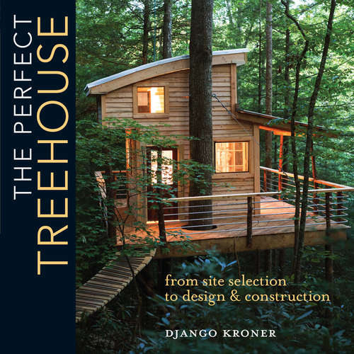 Book cover of The Perfect Treehouse: From Site Selection to Design & Construction
