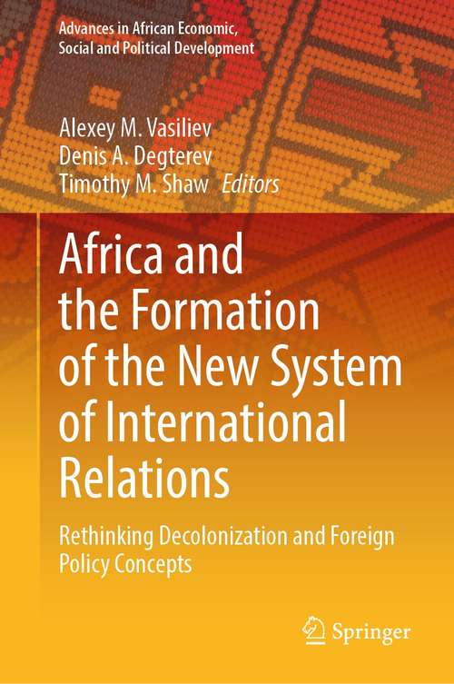 Africa and the Formation of the New System of International Relations: Rethinking Decolonization and Foreign Policy Concepts (Advances in African Economic, Social and Political Development)