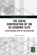 The Social Construction of the US Academic Elite: A Mixed Methods Study of Two Disciplines (Routledge Advances in Sociology)