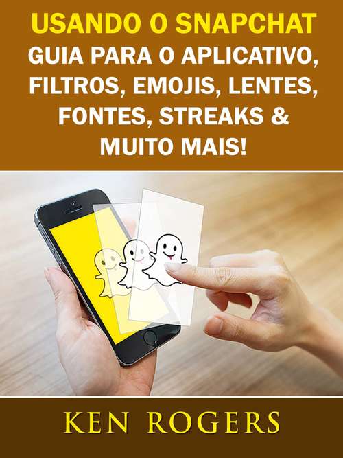Book cover of Usando o Snapchat: Guia para o Aplicativo, Filtros, Emojis, Lentes, Fontes, Streaks & Muito Mais!
