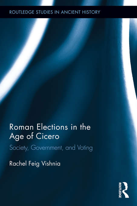Book cover of Roman Elections in the Age of Cicero: Society, Government, and Voting (Routledge Studies in Ancient History)
