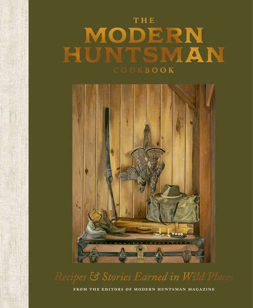 Book cover of The Modern Huntsman Cookbook: Recipes and Stories Earned in Wild Places
