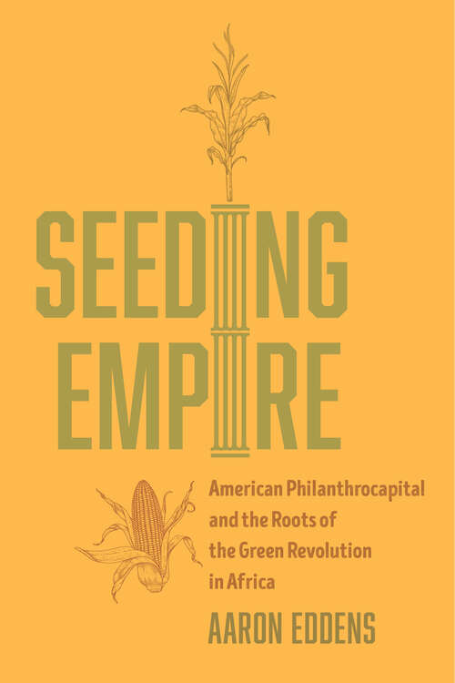 Book cover of Seeding Empire: American Philanthrocapital and the Roots of the Green Revolution in Africa