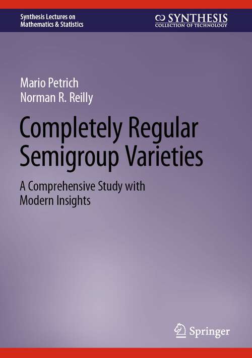 Book cover of Completely Regular Semigroup Varieties: A Comprehensive Study with Modern Insights (2024) (Synthesis Lectures on Mathematics & Statistics)