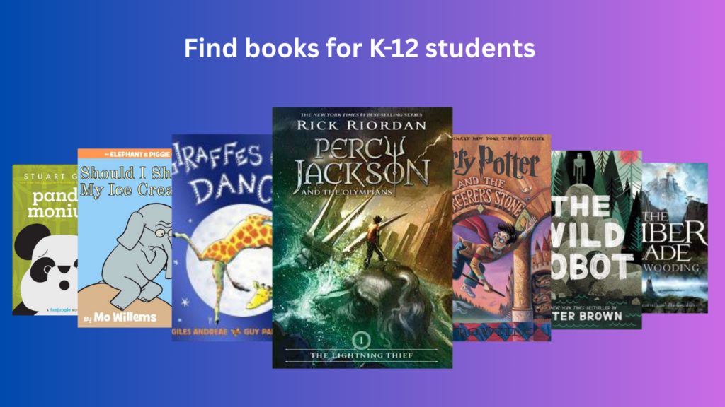 Image: Book covers for Pandamonium, Should I share my ice cream, Giraffes can't dance, Percy Jackson & the Olympians, Harry Potter and the Sorcerer's Stone, The Wild Robot, and The Ember Blade. Text: Books for K-12 students. Explore the library.